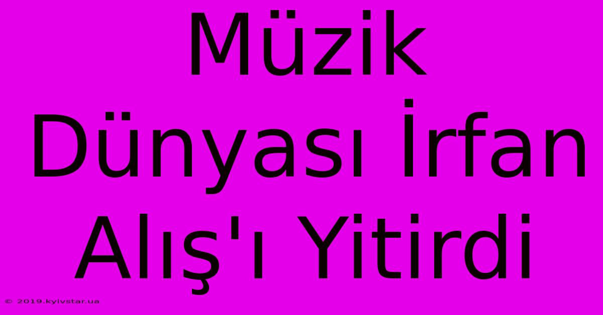 Müzik Dünyası İrfan Alış'ı Yitirdi 