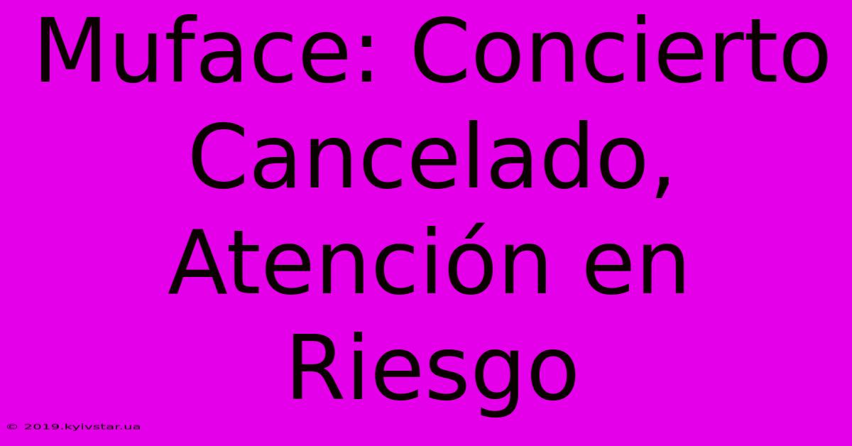 Muface: Concierto Cancelado, Atención En Riesgo 