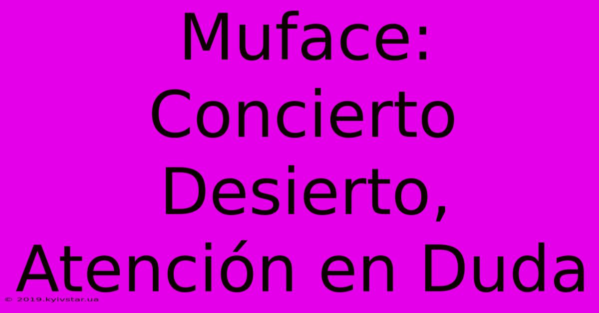 Muface: Concierto Desierto, Atención En Duda