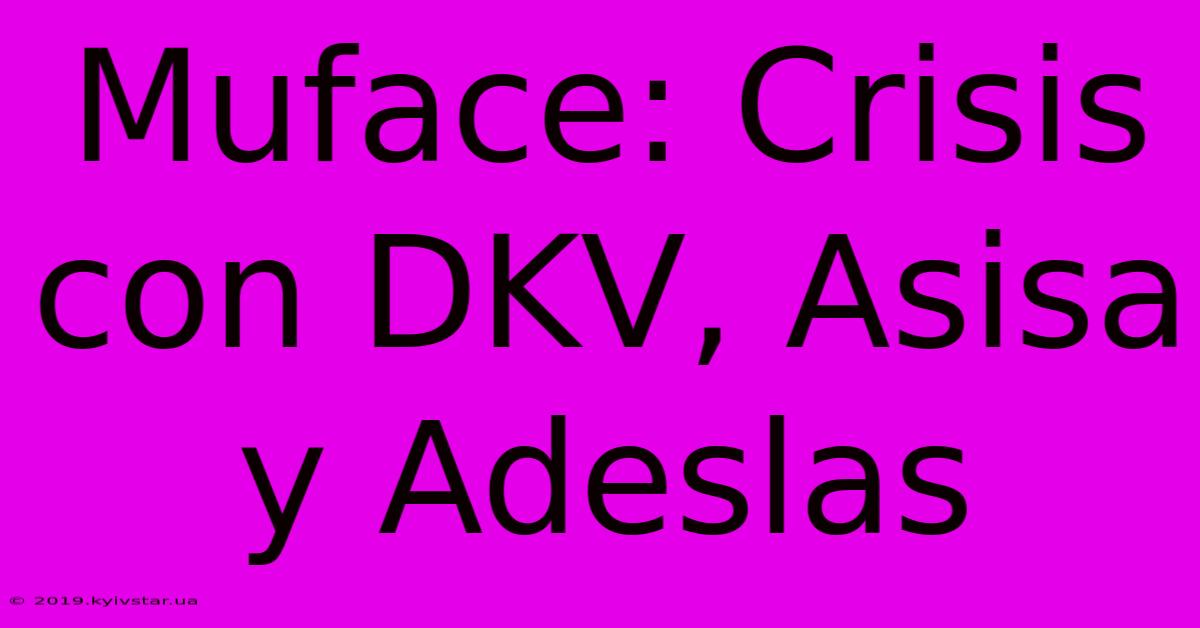 Muface: Crisis Con DKV, Asisa Y Adeslas 