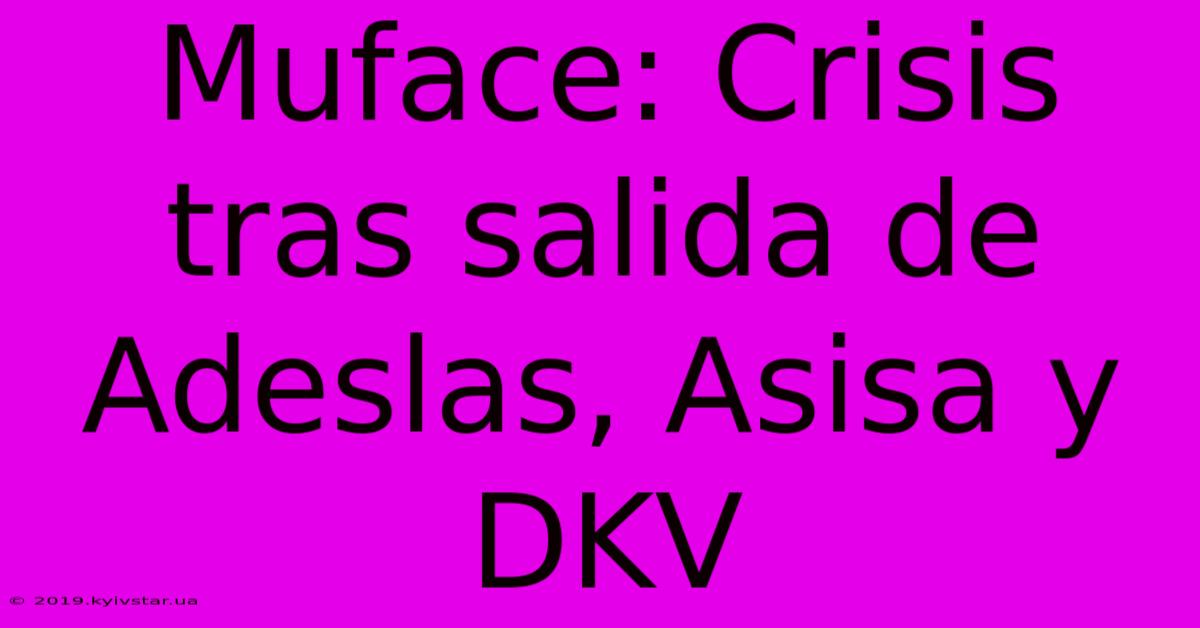 Muface: Crisis Tras Salida De Adeslas, Asisa Y DKV 