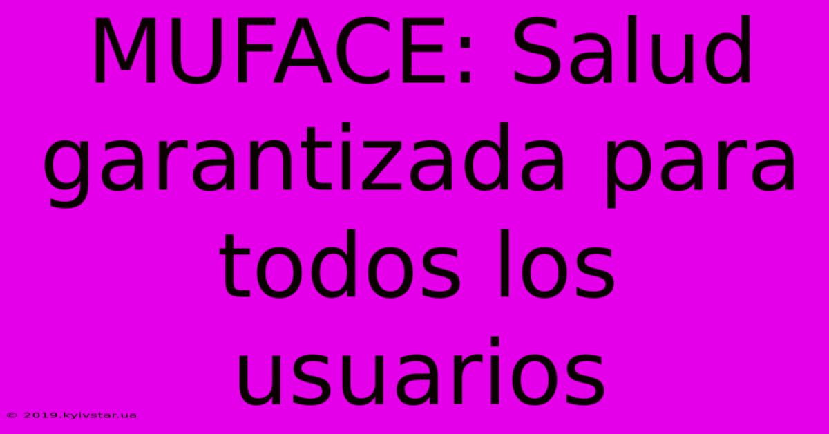 MUFACE: Salud Garantizada Para Todos Los Usuarios 