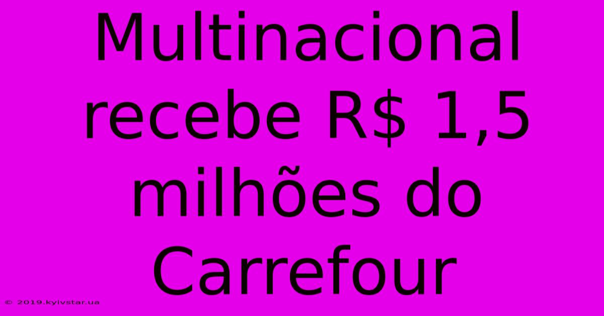 Multinacional Recebe R$ 1,5 Milhões Do Carrefour