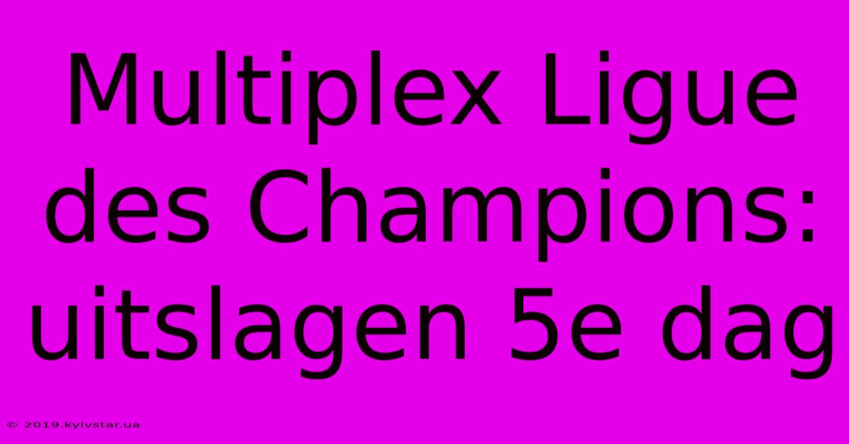 Multiplex Ligue Des Champions: Uitslagen 5e Dag