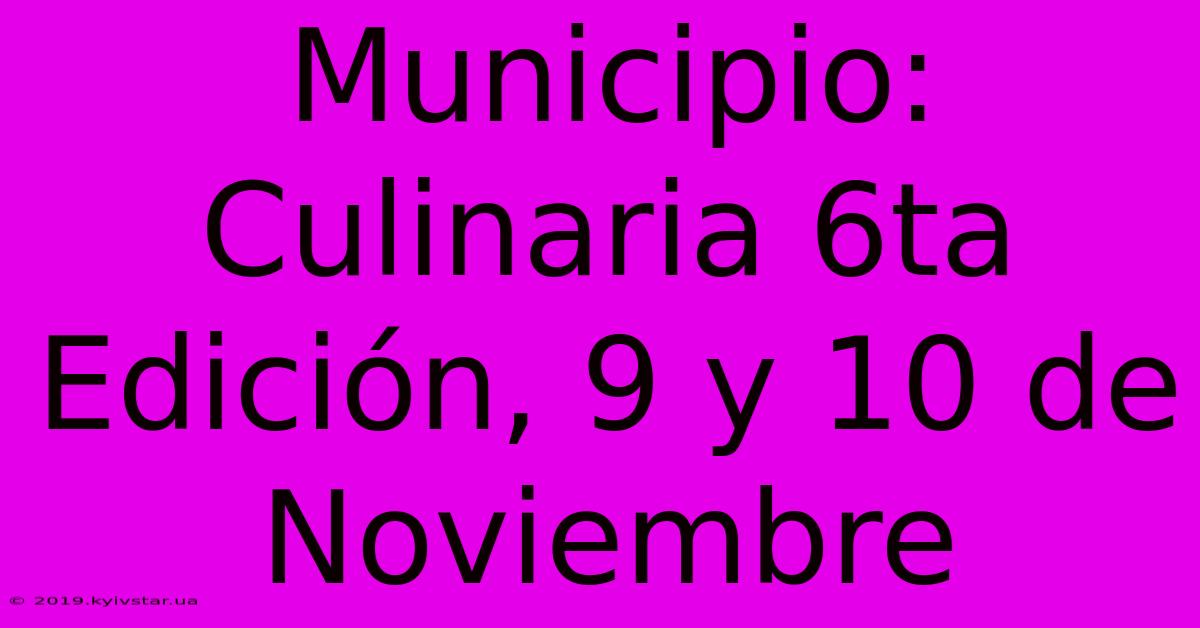 Municipio: Culinaria 6ta Edición, 9 Y 10 De Noviembre 