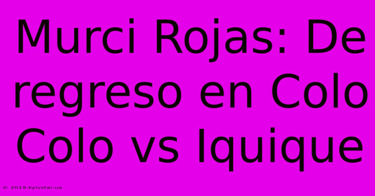 Murci Rojas: De Regreso En Colo Colo Vs Iquique