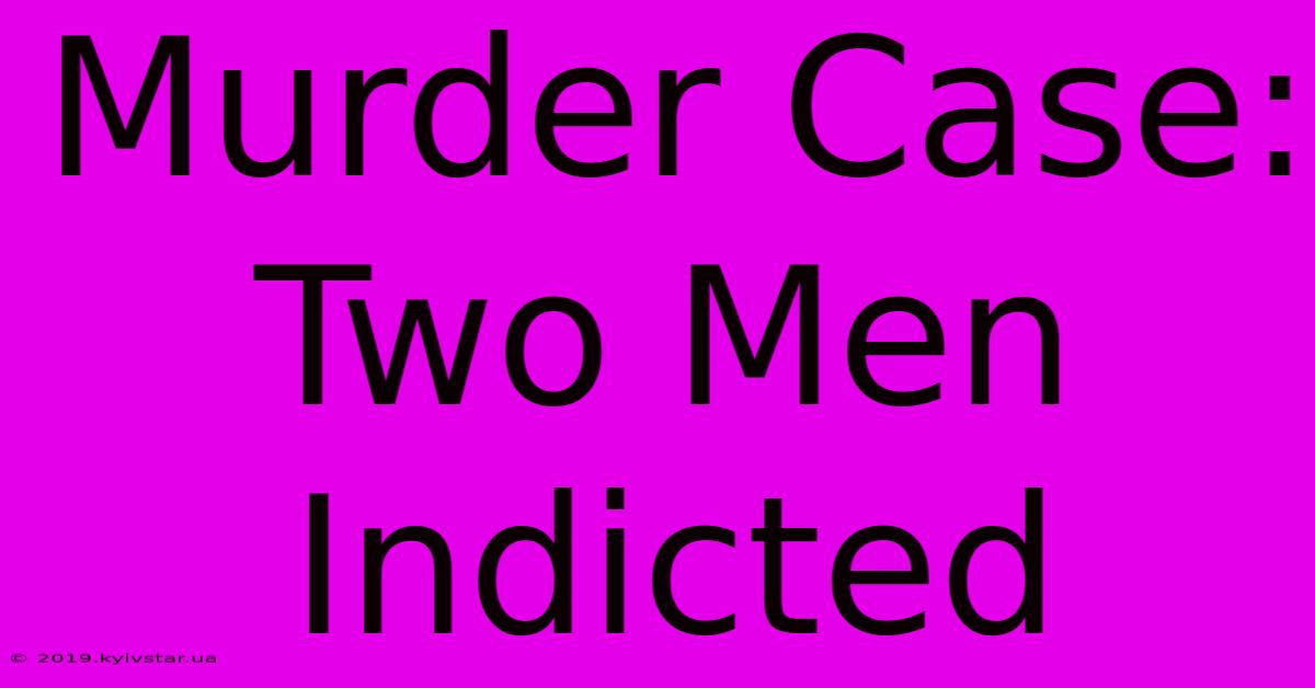 Murder Case: Two Men Indicted