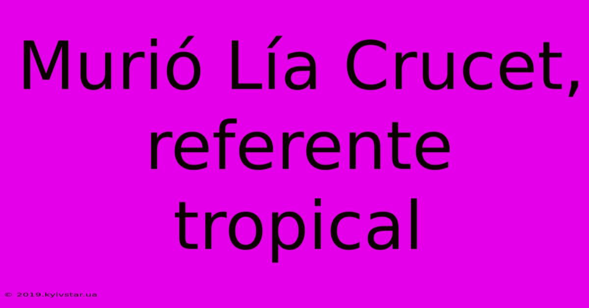 Murió Lía Crucet, Referente Tropical