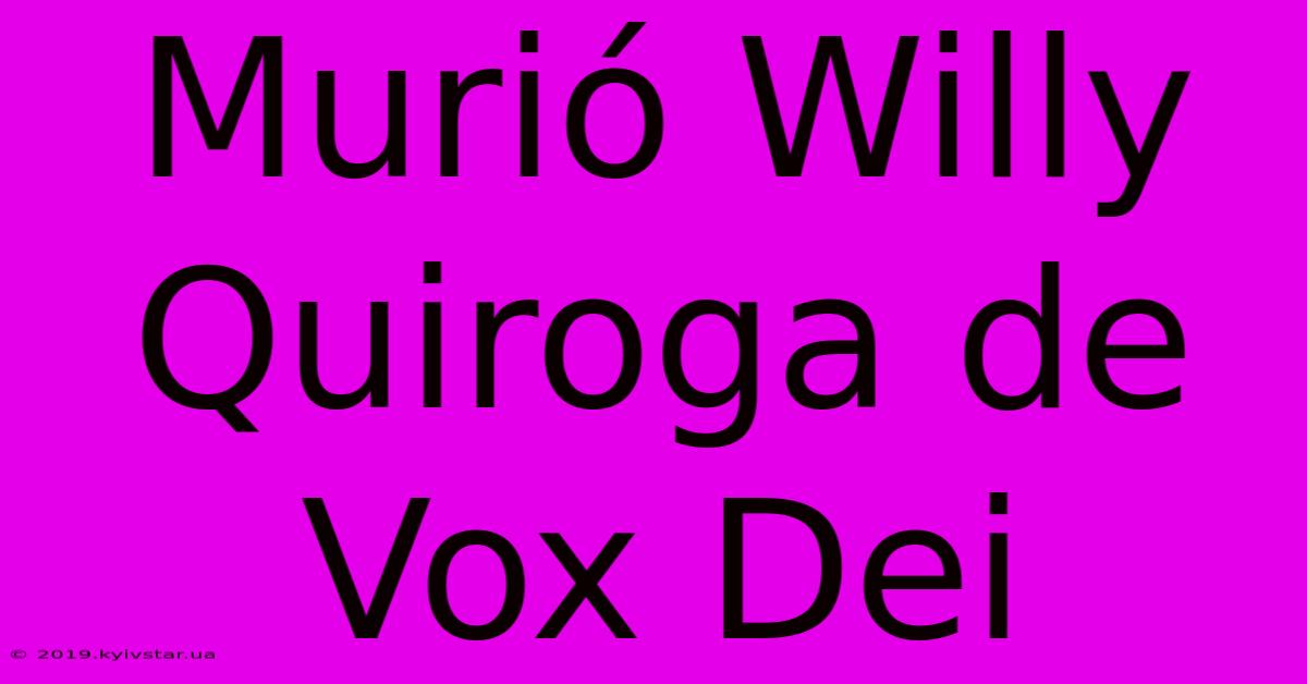 Murió Willy Quiroga De Vox Dei