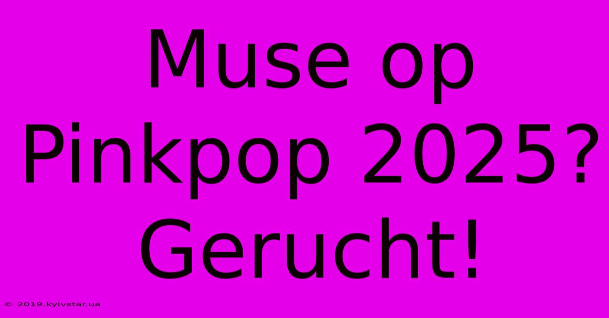 Muse Op Pinkpop 2025?  Gerucht!