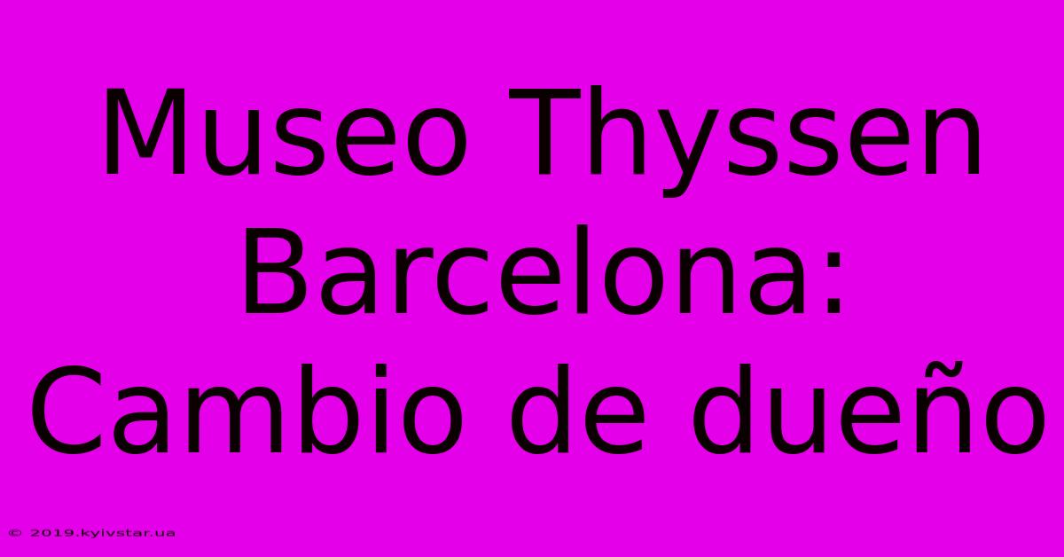 Museo Thyssen Barcelona: Cambio De Dueño