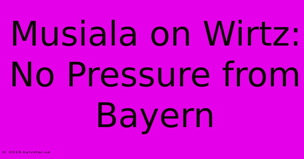 Musiala On Wirtz: No Pressure From Bayern