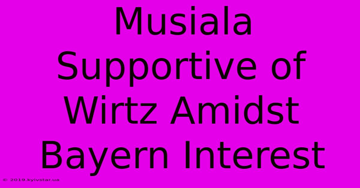 Musiala Supportive Of Wirtz Amidst Bayern Interest