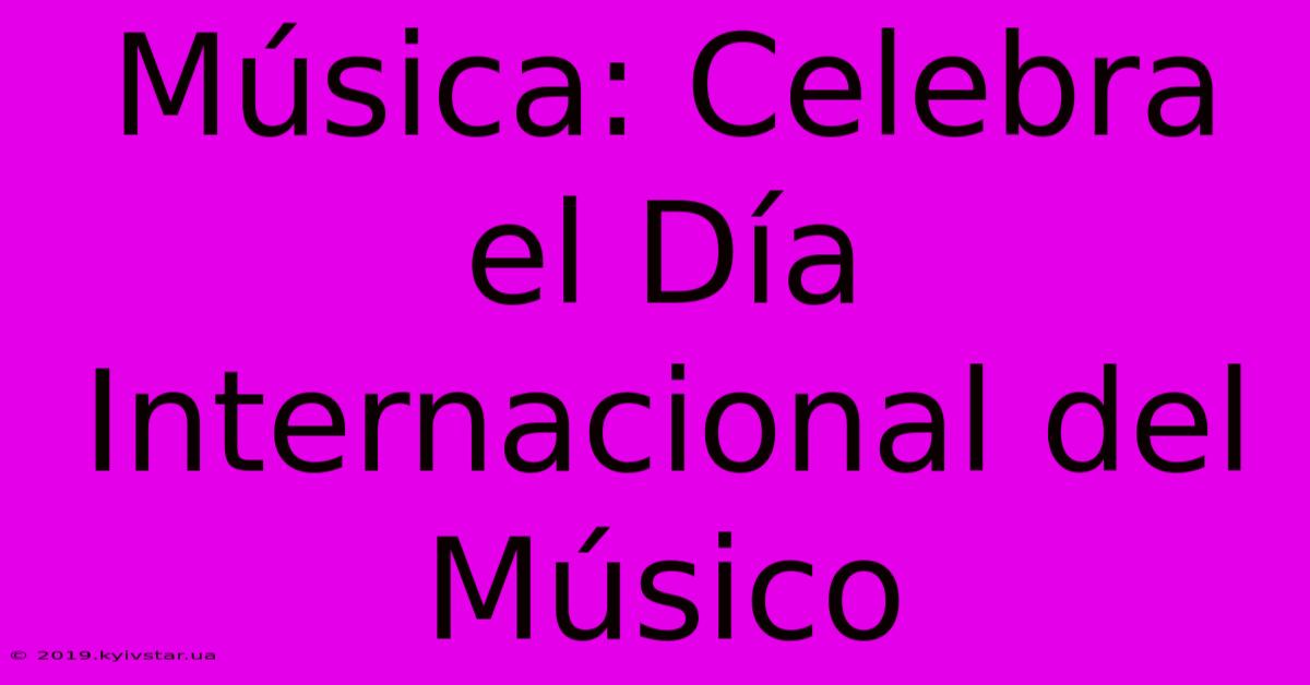 Música: Celebra El Día Internacional Del Músico