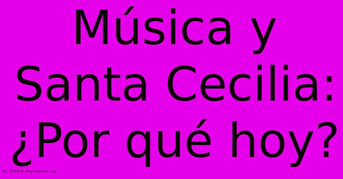 Música Y Santa Cecilia: ¿Por Qué Hoy?