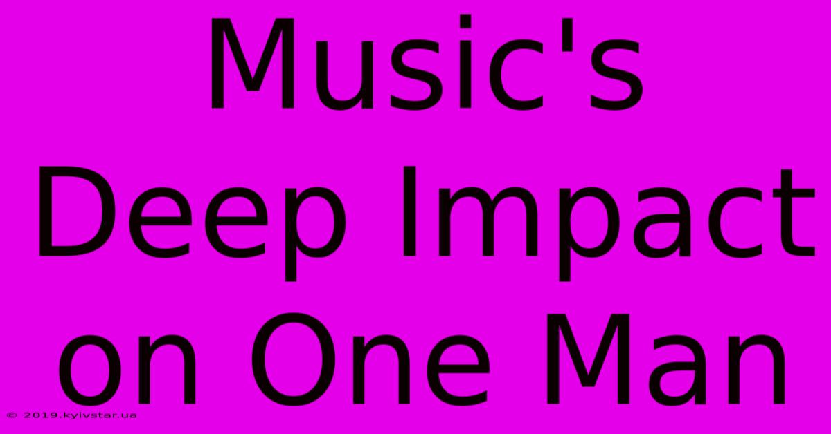 Music's Deep Impact On One Man 