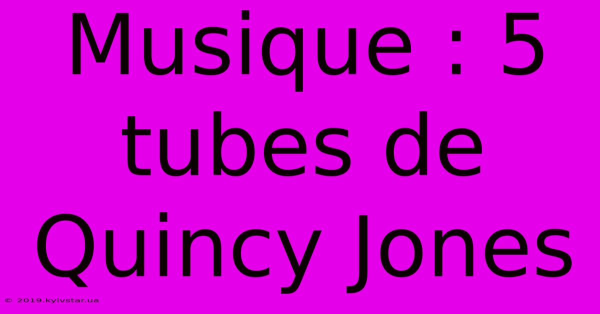 Musique : 5 Tubes De Quincy Jones