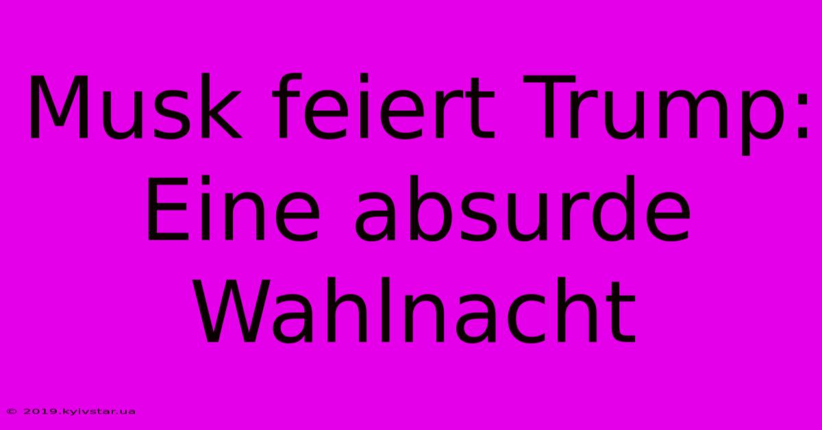 Musk Feiert Trump: Eine Absurde Wahlnacht