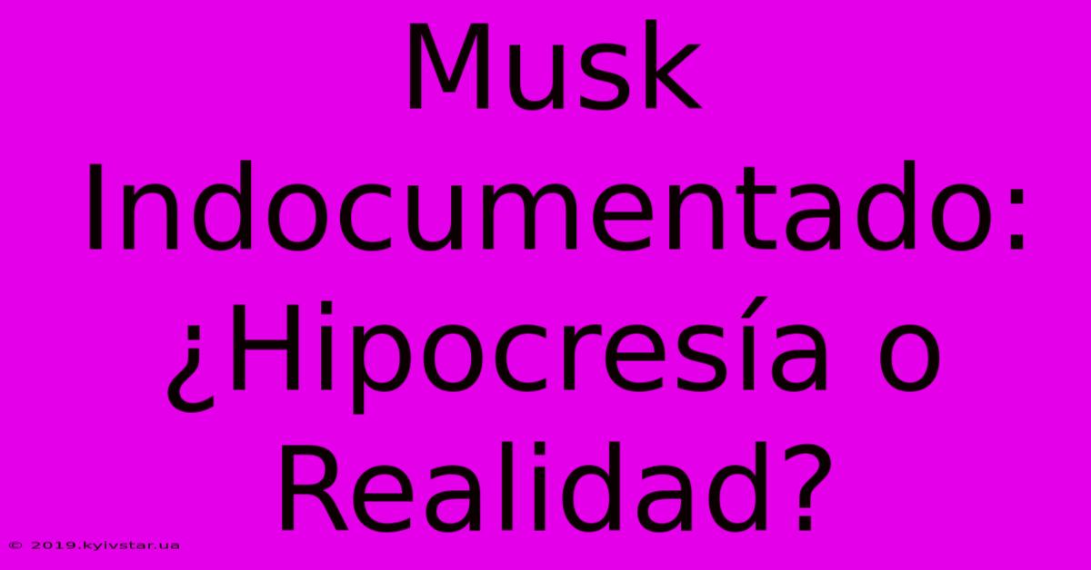 Musk Indocumentado: ¿Hipocresía O Realidad?