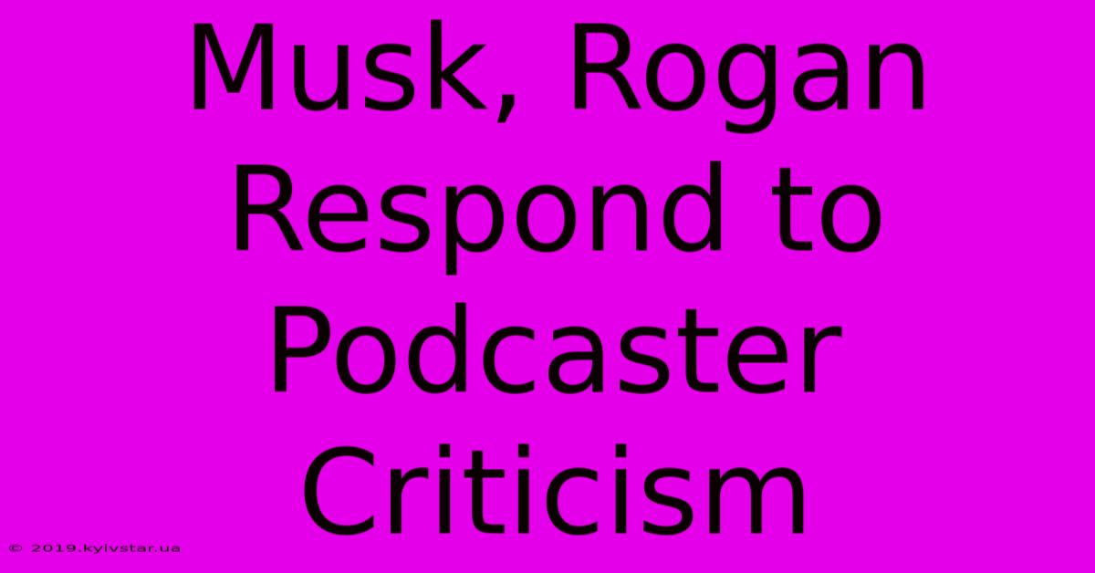 Musk, Rogan Respond To Podcaster Criticism