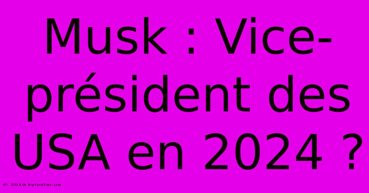 Musk : Vice-président Des USA En 2024 ?