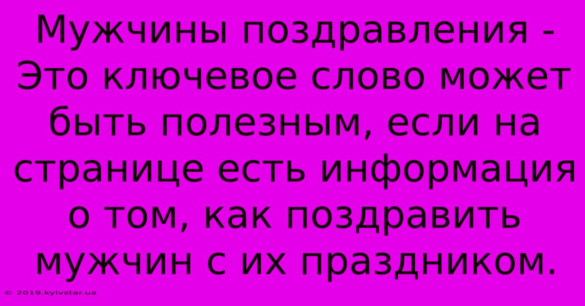 Мужчины Поздравления -  Это Ключевое Слово Может Быть Полезным, Если На Странице Есть Информация О Том, Как Поздравить Мужчин С Их Праздником. 