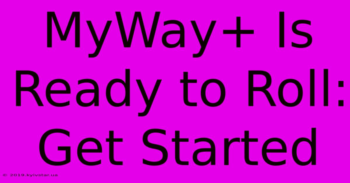 MyWay+ Is Ready To Roll: Get Started