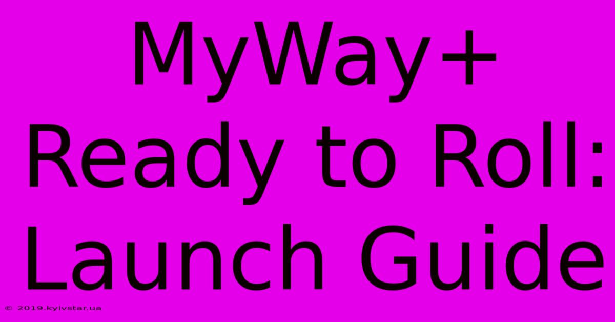 MyWay+ Ready To Roll: Launch Guide