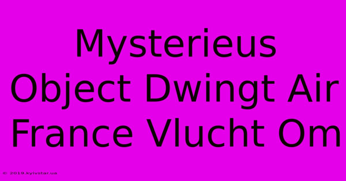 Mysterieus Object Dwingt Air France Vlucht Om