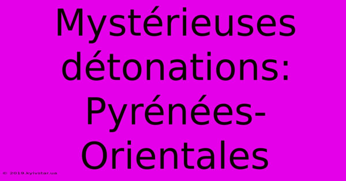 Mystérieuses Détonations: Pyrénées-Orientales