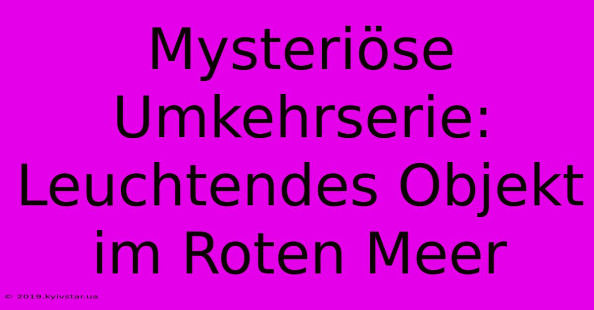 Mysteriöse Umkehrserie: Leuchtendes Objekt Im Roten Meer