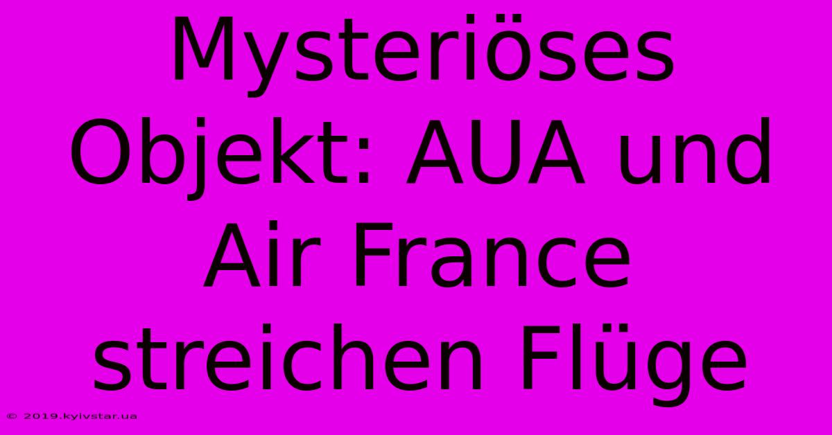 Mysteriöses Objekt: AUA Und Air France Streichen Flüge