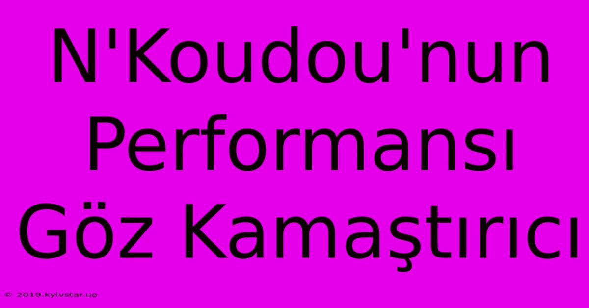 N'Koudou'nun Performansı Göz Kamaştırıcı