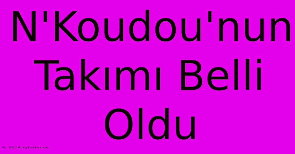 N'Koudou'nun Takımı Belli Oldu