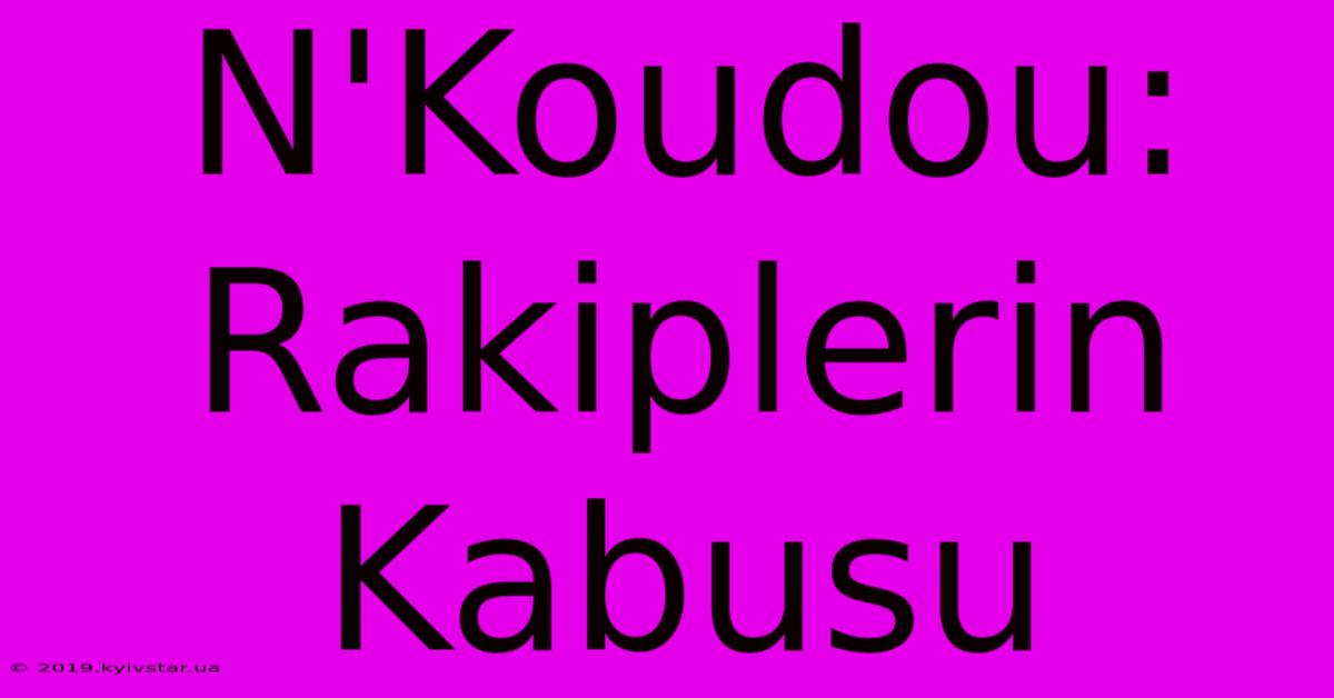 N'Koudou: Rakiplerin Kabusu