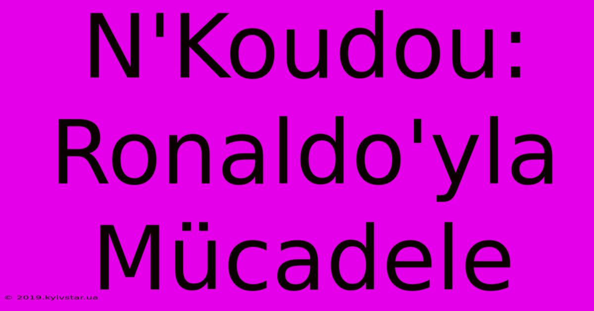 N'Koudou: Ronaldo'yla Mücadele