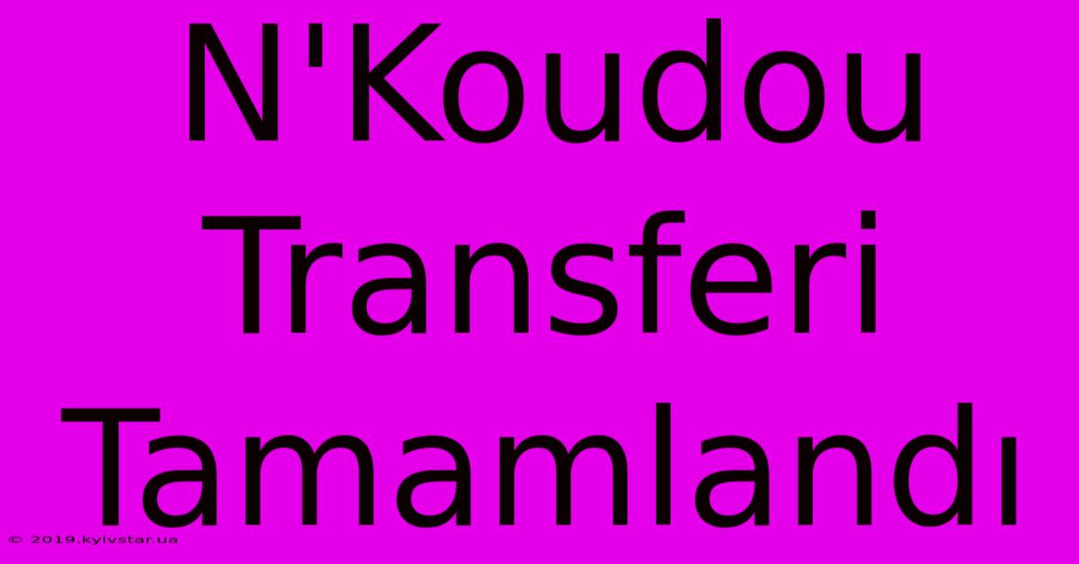 N'Koudou Transferi Tamamlandı