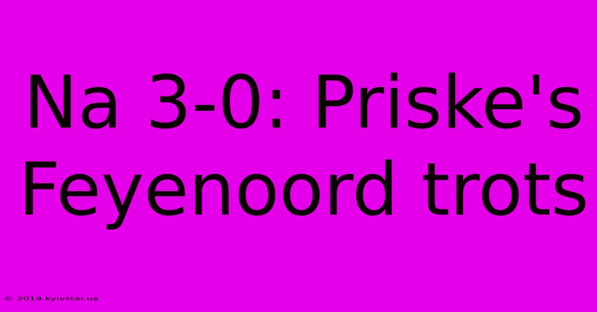 Na 3-0: Priske's Feyenoord Trots