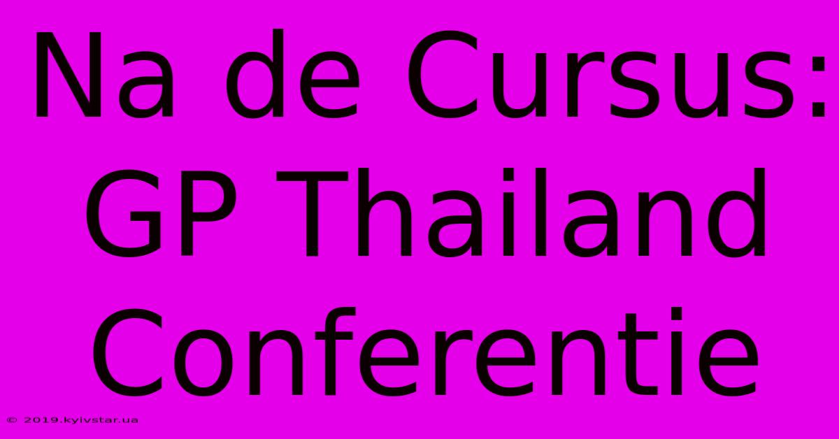 Na De Cursus: GP Thailand Conferentie