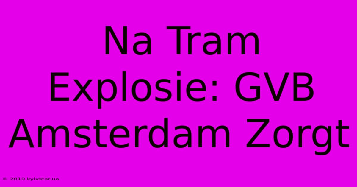 Na Tram Explosie: GVB Amsterdam Zorgt 