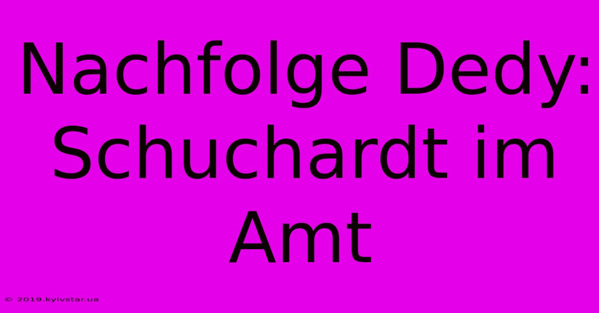 Nachfolge Dedy: Schuchardt Im Amt