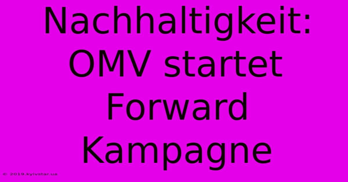 Nachhaltigkeit: OMV Startet Forward Kampagne