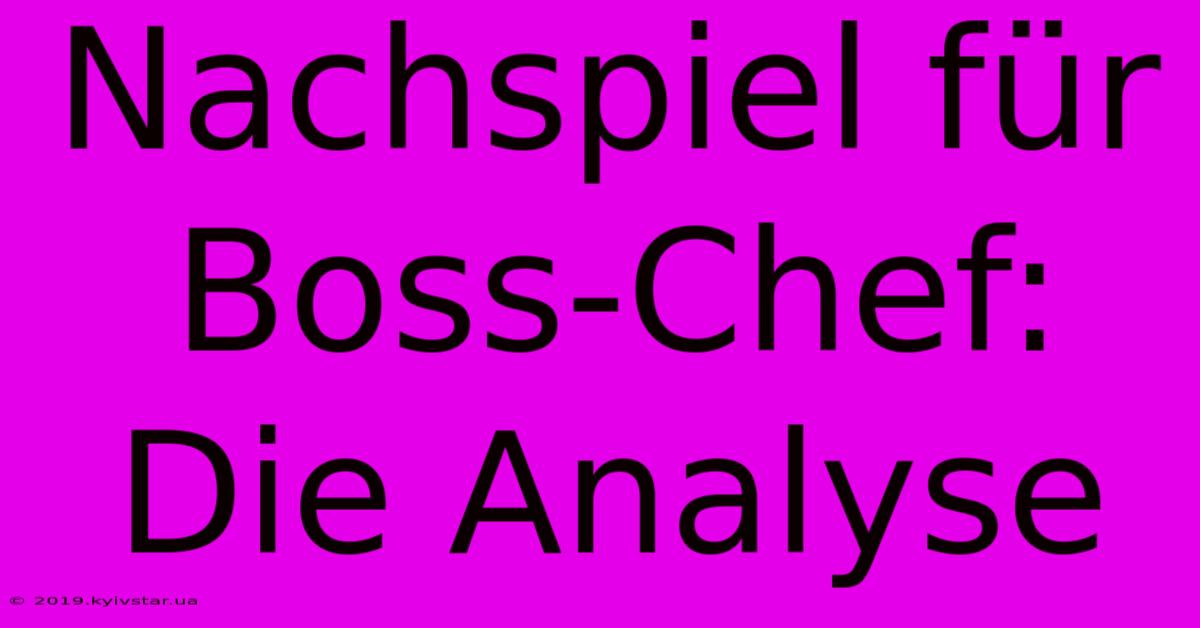 Nachspiel Für Boss-Chef:  Die Analyse