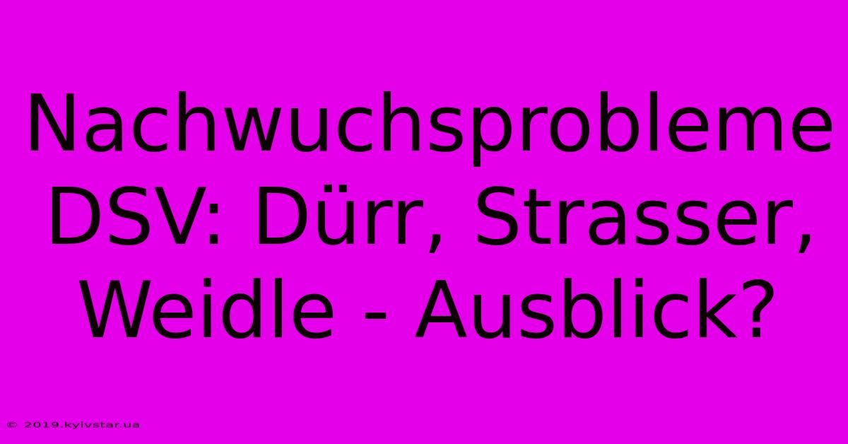 Nachwuchsprobleme DSV: Dürr, Strasser, Weidle - Ausblick?