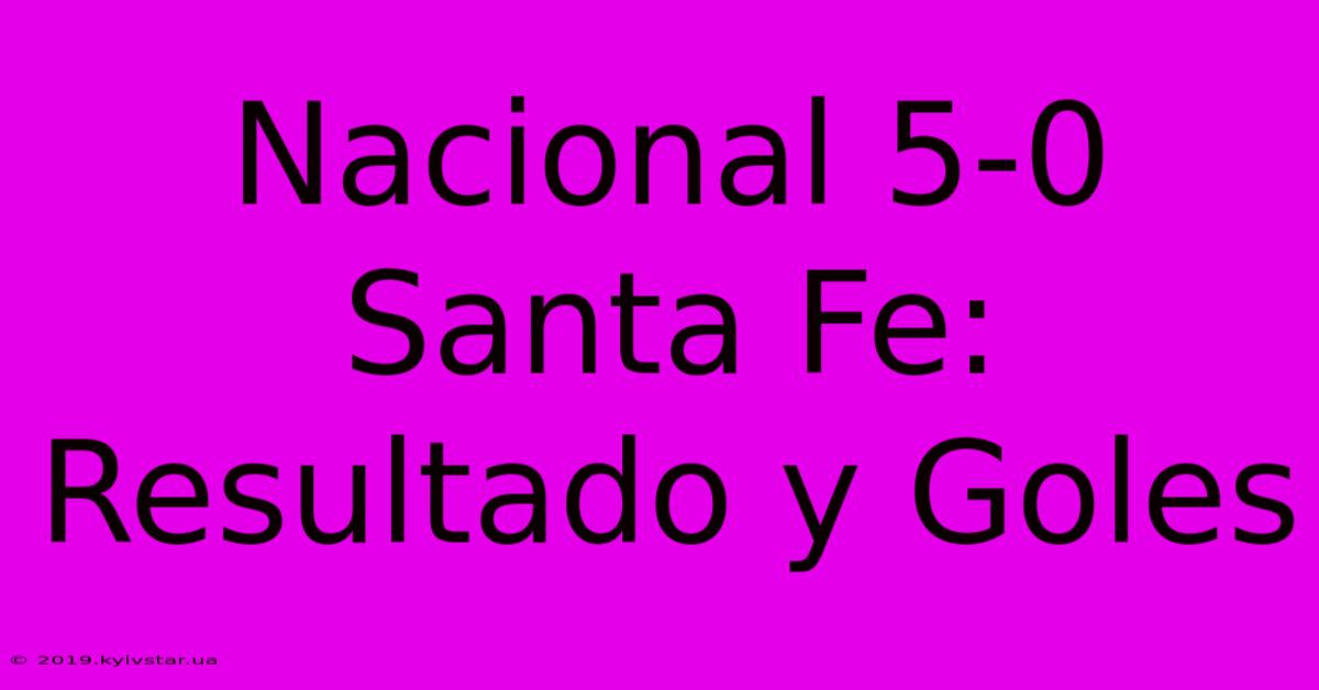 Nacional 5-0 Santa Fe: Resultado Y Goles