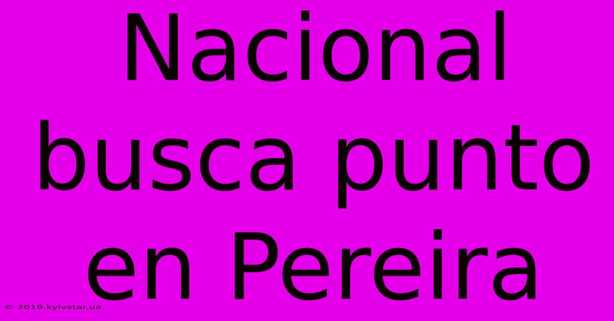 Nacional Busca Punto En Pereira