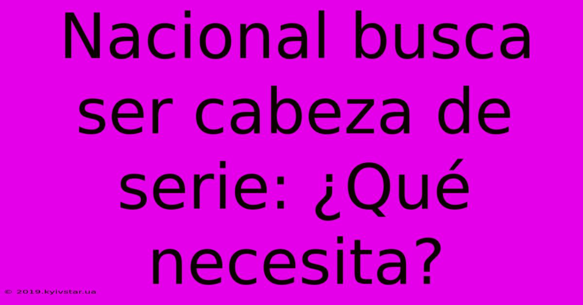 Nacional Busca Ser Cabeza De Serie: ¿Qué Necesita?