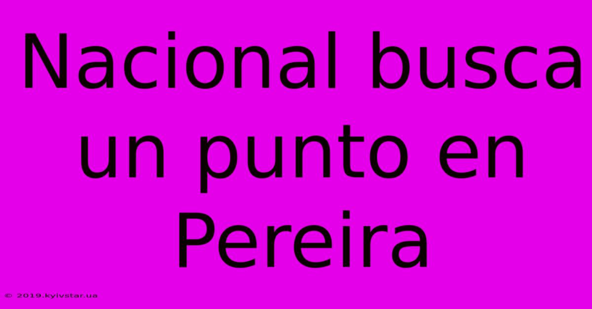 Nacional Busca Un Punto En Pereira 