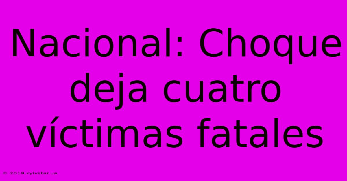 Nacional: Choque Deja Cuatro Víctimas Fatales