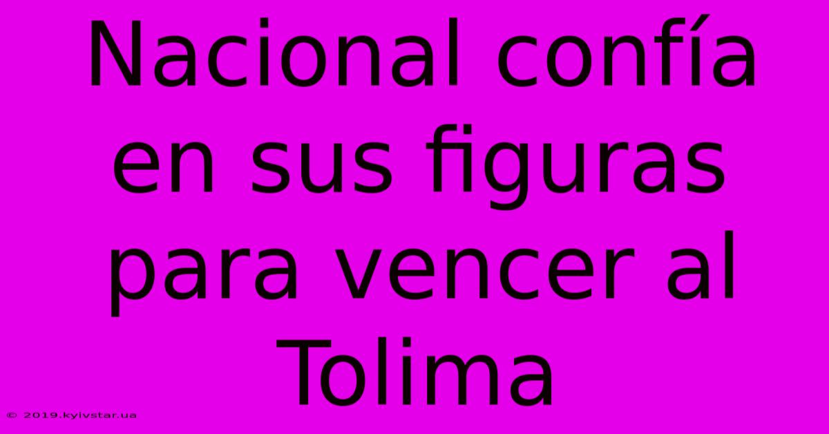 Nacional Confía En Sus Figuras Para Vencer Al Tolima